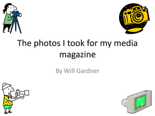 The photos I took for my media
          magazine
         By Will Gardner
 