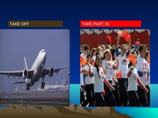 TAKE OFF   TAKE PART IN
 
