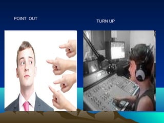 POINT OUT
            TURN UP
 