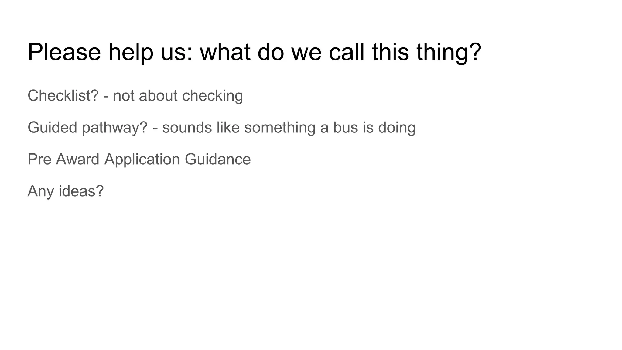 Please help us: what do we call this thing?
Checklist? - not about checking
Guided pathway? - sounds like something a bus is doing
Pre Award Application Guidance
Any ideas?
 