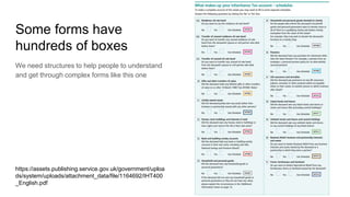 Some forms have
hundreds of boxes
We need structures to help people to understand
and get through complex forms like this one
https://assets.publishing.service.gov.uk/government/uploa
ds/system/uploads/attachment_data/file/1164692/IHT400
_English.pdf
 