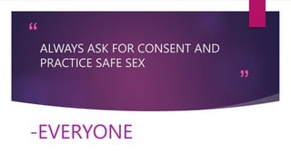 “
”
ALWAYS ASK FOR CONSENT AND
PRACTICE SAFE SEX
-EVERYONE
 