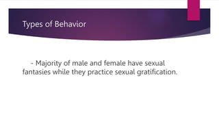 Types of Behavior
- Majority of male and female have sexual
fantasies while they practice sexual gratification.
 