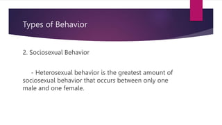Types of Behavior
2. Sociosexual Behavior
- Heterosexual behavior is the greatest amount of
sociosexual behavior that occurs between only one
male and one female.
 