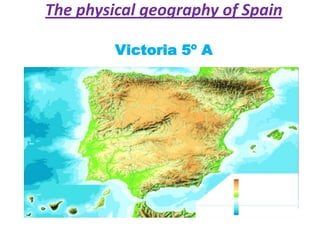 The physical geography of Spain
Victoria 5º A

 
