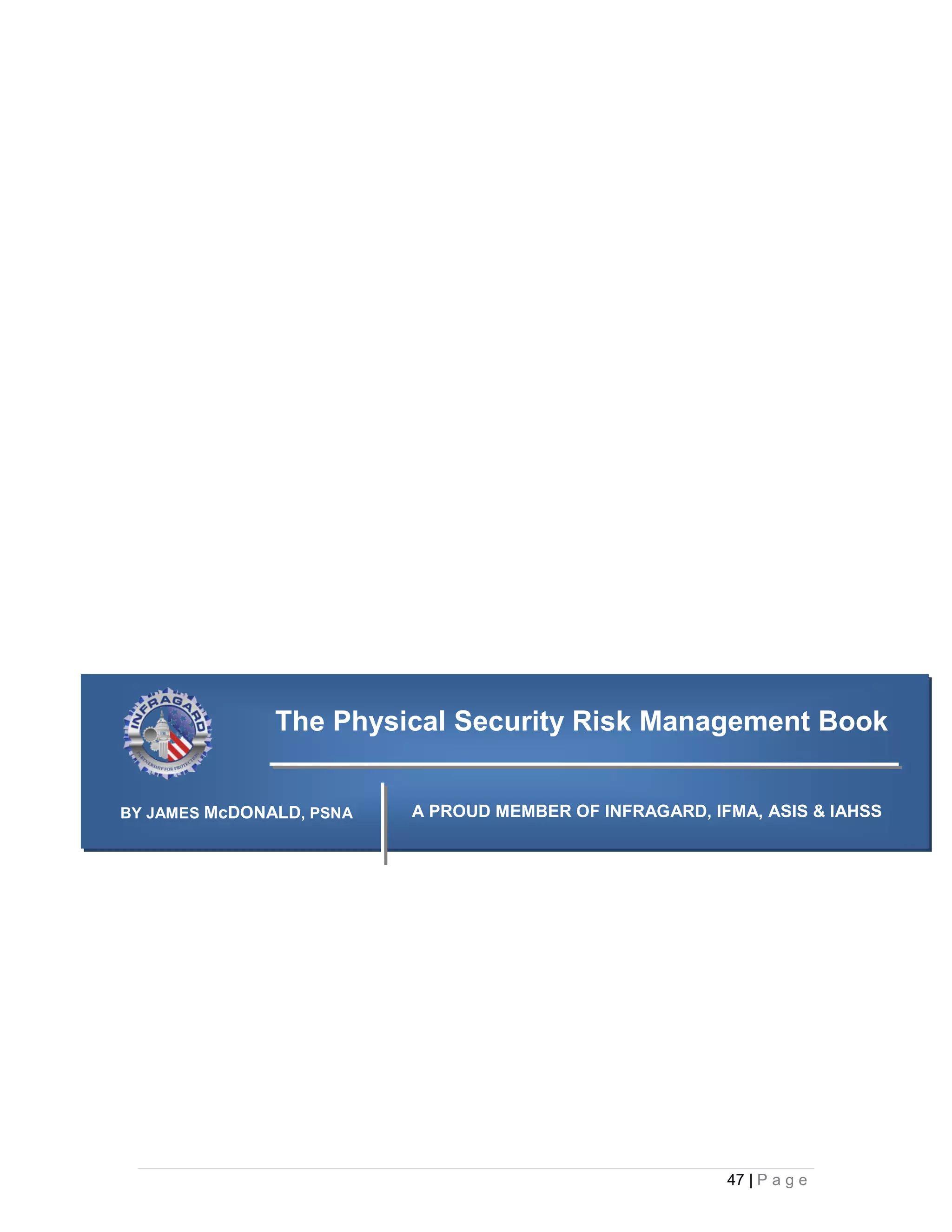 The Physical Security Risk Management Book


  BY JAMES McDONALD, PSNA   A PROUD MEMBER OF INFRAGARD, IFMA, ASIS & IAHSS




AMERICANALARM




                                                           47 | P a g e
 