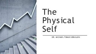 The
Physical
Self
DR. MICHAEL TOMAS SEBULLEN
 