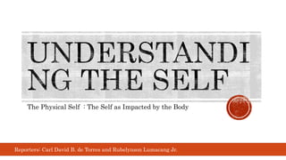 The Physical Self : The Self as Impacted by the Body
Reporters: Carl David B. de Torres and Rubelynson Lumacang Jr.
 