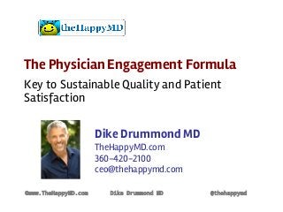 The Physician Engagement Formula
Key to Sustainable Quality and Patient
Satisfaction
©www.TheHappyMD.com Dike Drummond MD @thehappymd
Dike Drummond MD
TheHappyMD.com
360-420-2100
ceo@thehappymd.com
 