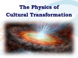 The Physics of
Cultural Transformation
 