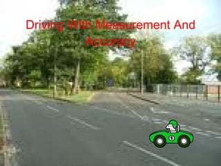 Driving With Measurement And Accuracy 