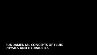 FUNDAMENTAL CONCEPTS OF FLUID
PHYSICS AND HYDRAULICS
 