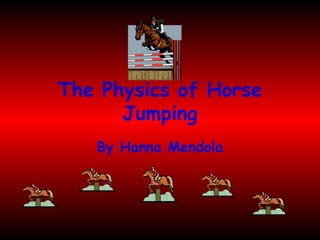 The Physics of Horse Jumping By Hanna Mendola 