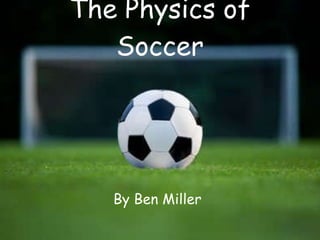 The Physics of Soccer By Ben Miller 