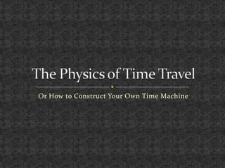 Or How to Construct Your Own Time Machine
 