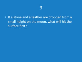 3
• Both stone and feather will hit the surface at
the same time
 