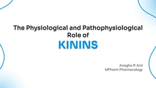 The Physiological and Pathophysiological
Role of
KININS
Anagha R Anil
MPharm Pharmacology
 