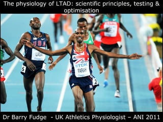The physiology of LTAD: scientific principles, testing &
                    optimisation




Dr Barry Fudge - UK Athletics Physiologist – ANI 2011
 
