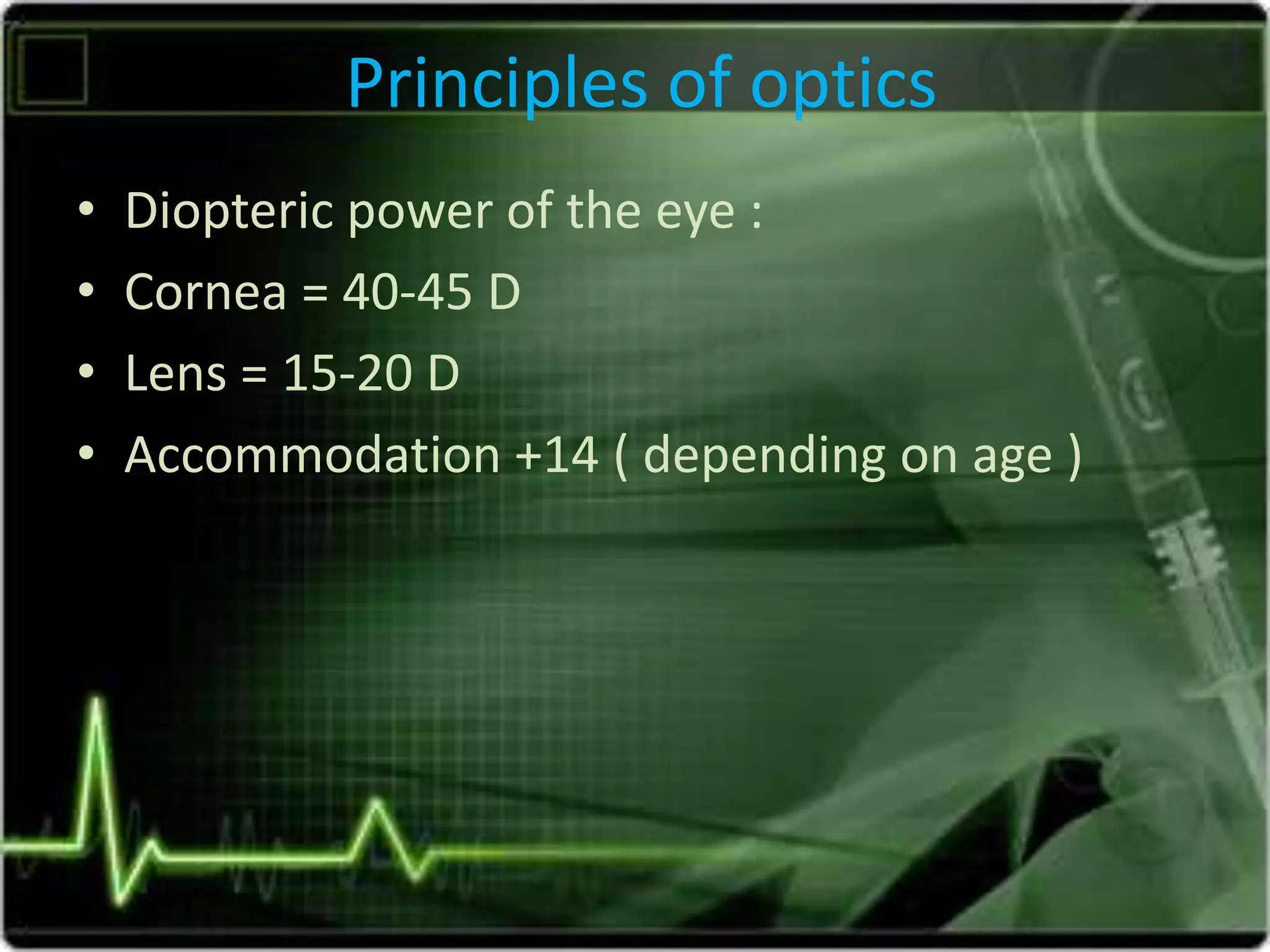 Principles of optics
• Diopteric power of the eye :
• Cornea = 40-45 D
• Lens = 15-20 D
• Accommodation +14 ( depending on age )
 