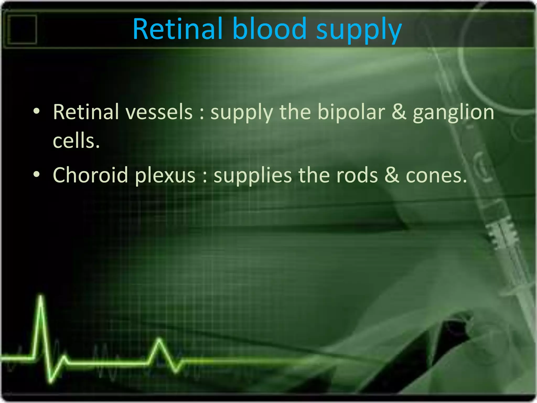 Retinal blood supply
• Retinal vessels : supply the bipolar & ganglion
cells.
• Choroid plexus : supplies the rods & cones.
 