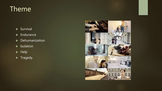 Theme
 Survival
 Endurance
 Dehumanization
 Isolation
 Help
 Tragedy
 