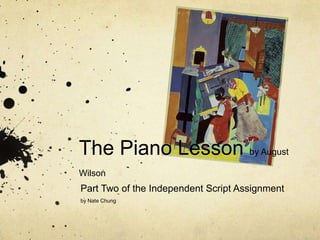 The Piano Lesson by August
Wilson
Part Two of the Independent Script Assignment
by Nate Chung
 