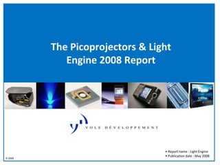 The Picoprojectors  Light 
            Engine 2008 Report




                                  • Report name : Light Engine
                                  • Publication date : May 2008
© 2008
 