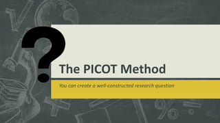 The PICOT Method
You can create a well-constructed research question
 