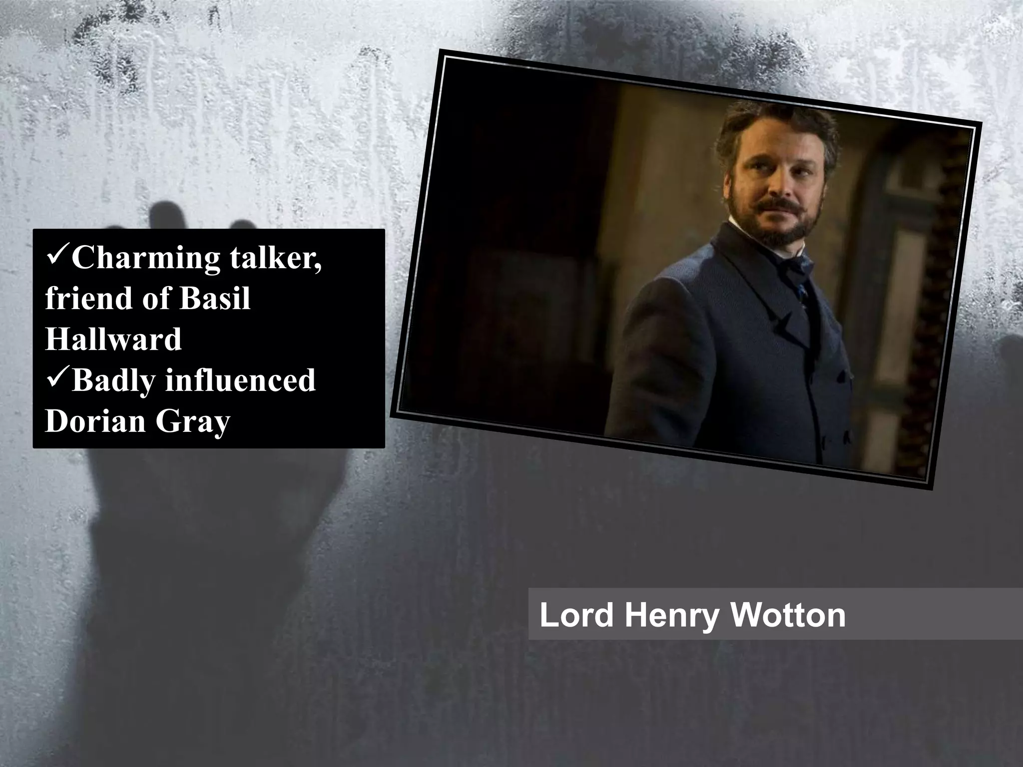 Lord Henry Wotton
Charming talker,
friend of Basil
Hallward
Badly influenced
Dorian Gray
 