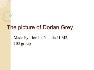 The picture of Dorian Grey
  Made by : Iordan Natalia 1LM2,
  103 group
 