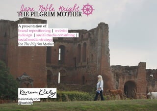 A presentation of:
brand repositioning | website
redesign | social media consulting |
social media strategy
for The Pilgrim Mother




KarenKiely.com
@kazkiely
 