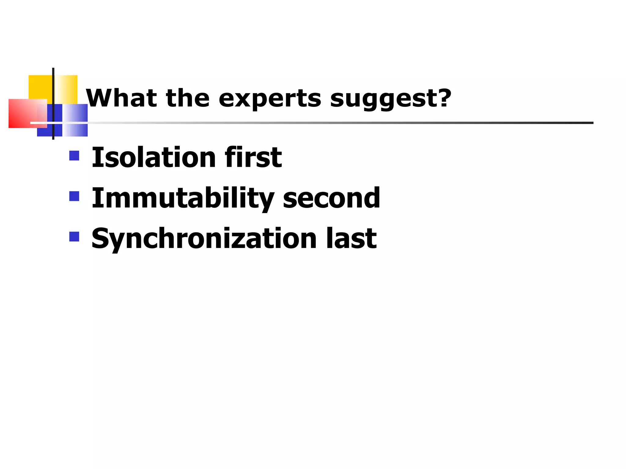 What the experts suggest? Isolation first Immutability second Synchronization last 