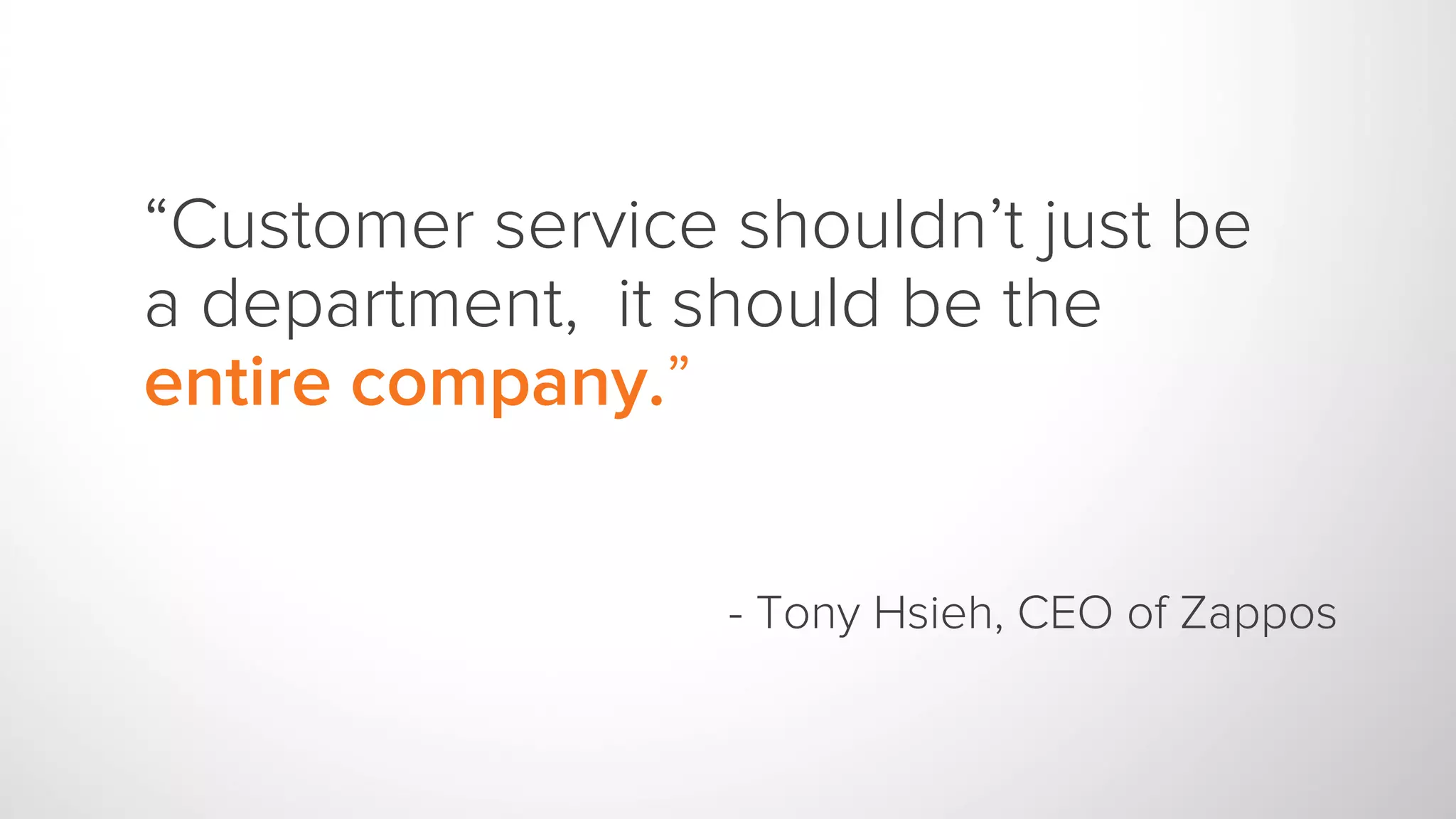 “Customer service shouldn’t just be
a department, it should be the
entire company.”
- Tony Hsieh, CEO of Zappos
 