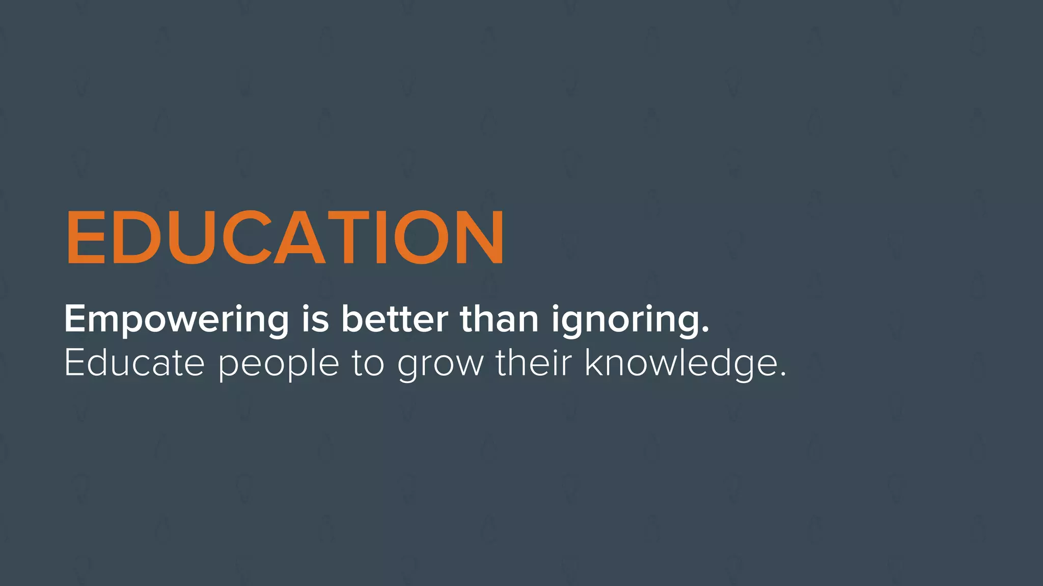 EDUCATION
Empowering is better than ignoring.
Educate people to grow their knowledge.
 