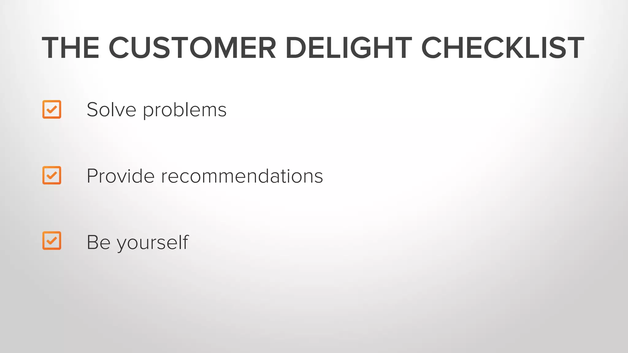 Solve problems
Be yourself
THE CUSTOMER DELIGHT CHECKLIST
Provide recommendations
 