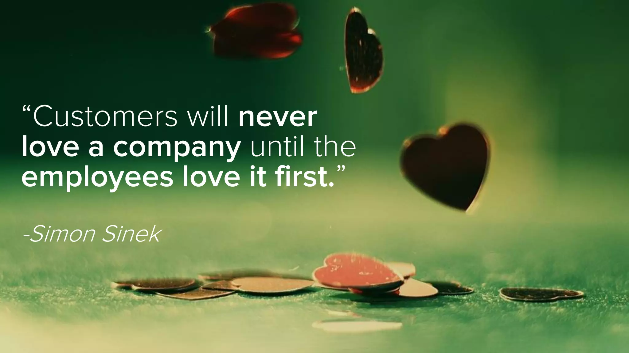 “Customers will never
love a company until the
employees love it first.”
-Simon Sinek
 