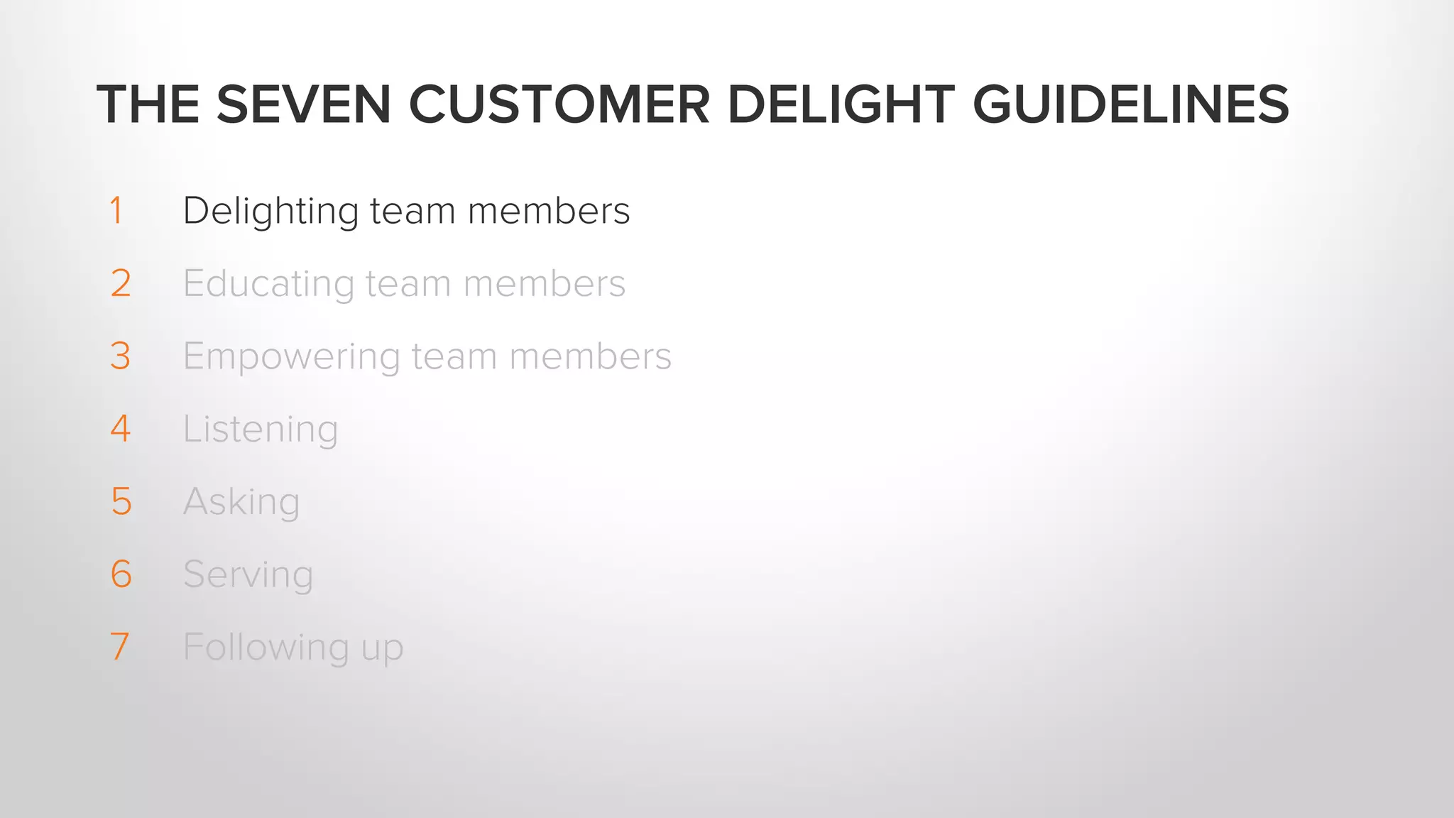 1 Delighting team members
2 Educating team members
3 Empowering team members
4 Listening
5 Asking
6 Serving
7 Following up
THE SEVEN CUSTOMER DELIGHT GUIDELINES
 