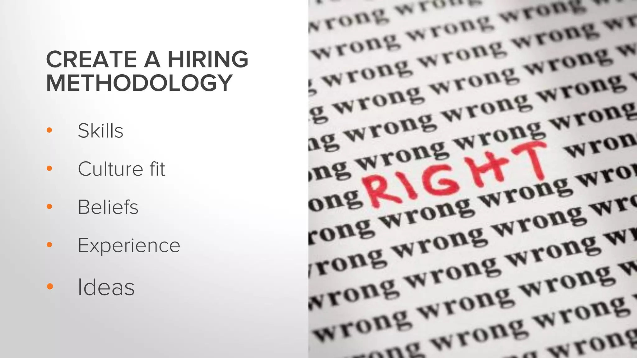 CREATE A HIRING
METHODOLOGY
• Skills
• Culture fit
• Beliefs
• Experience
• Ideas
 
