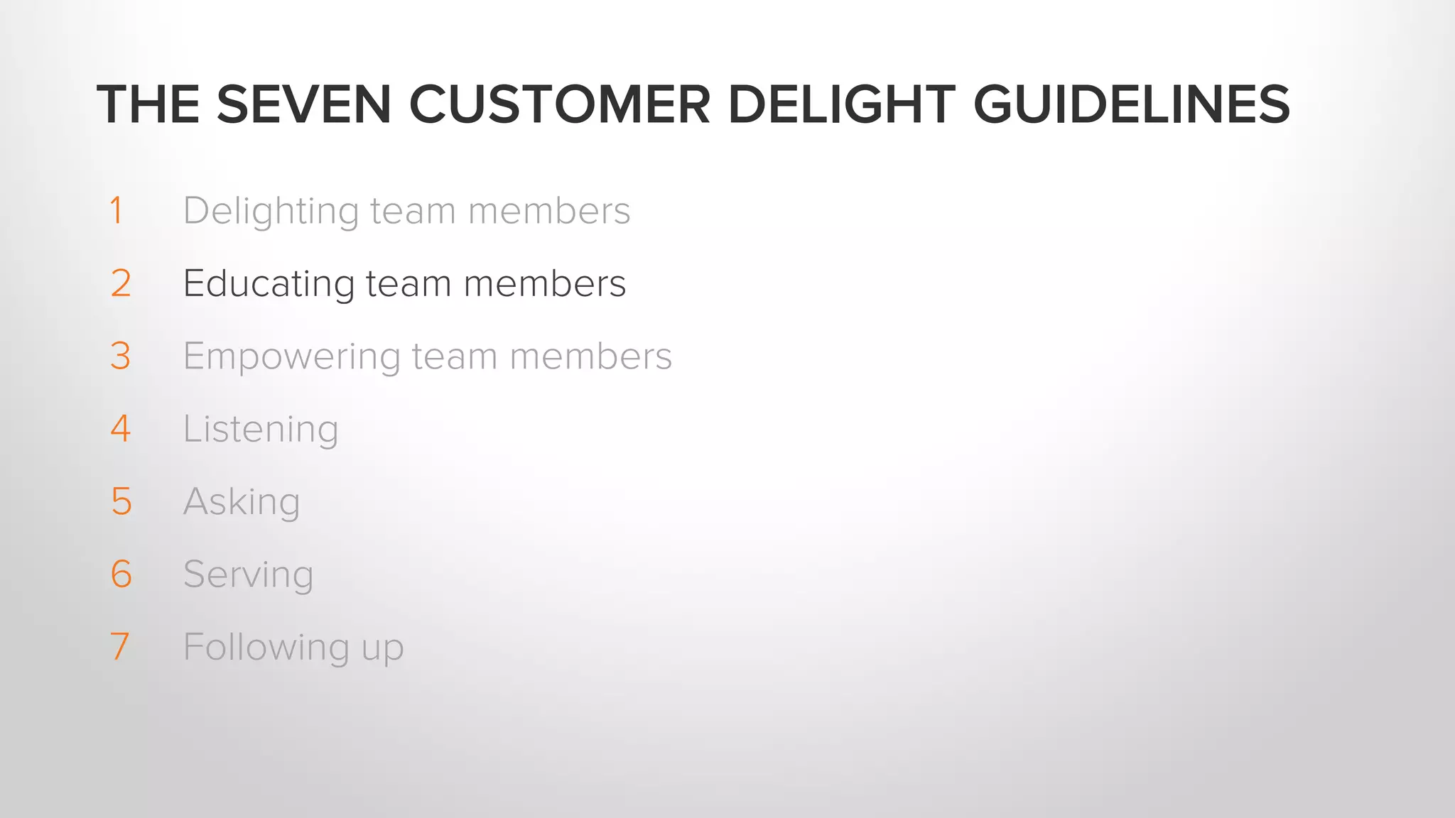 1 Delighting team members
2 Educating team members
3 Empowering team members
4 Listening
5 Asking
6 Serving
7 Following up
THE SEVEN CUSTOMER DELIGHT GUIDELINES
 