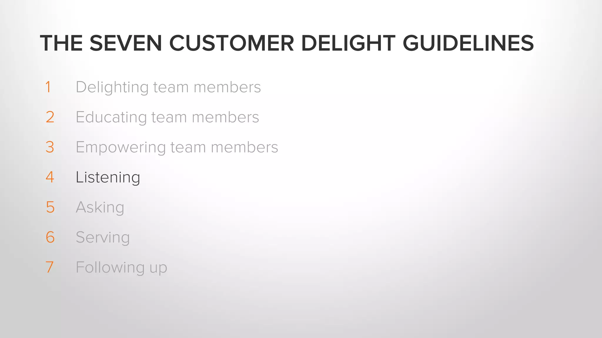 1 Delighting team members
2 Educating team members
3 Empowering team members
4 Listening
5 Asking
6 Serving
7 Following up
THE SEVEN CUSTOMER DELIGHT GUIDELINES
 