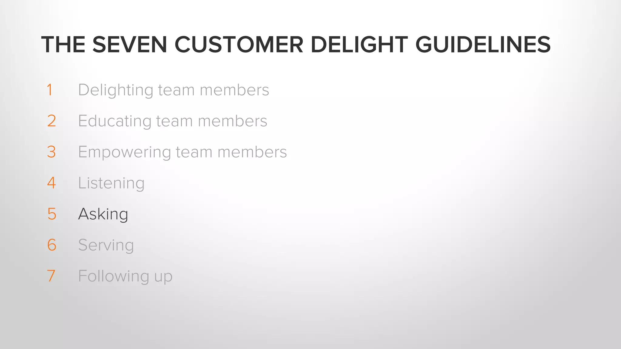 1 Delighting team members
2 Educating team members
3 Empowering team members
4 Listening
5 Asking
6 Serving
7 Following up
THE SEVEN CUSTOMER DELIGHT GUIDELINES
 