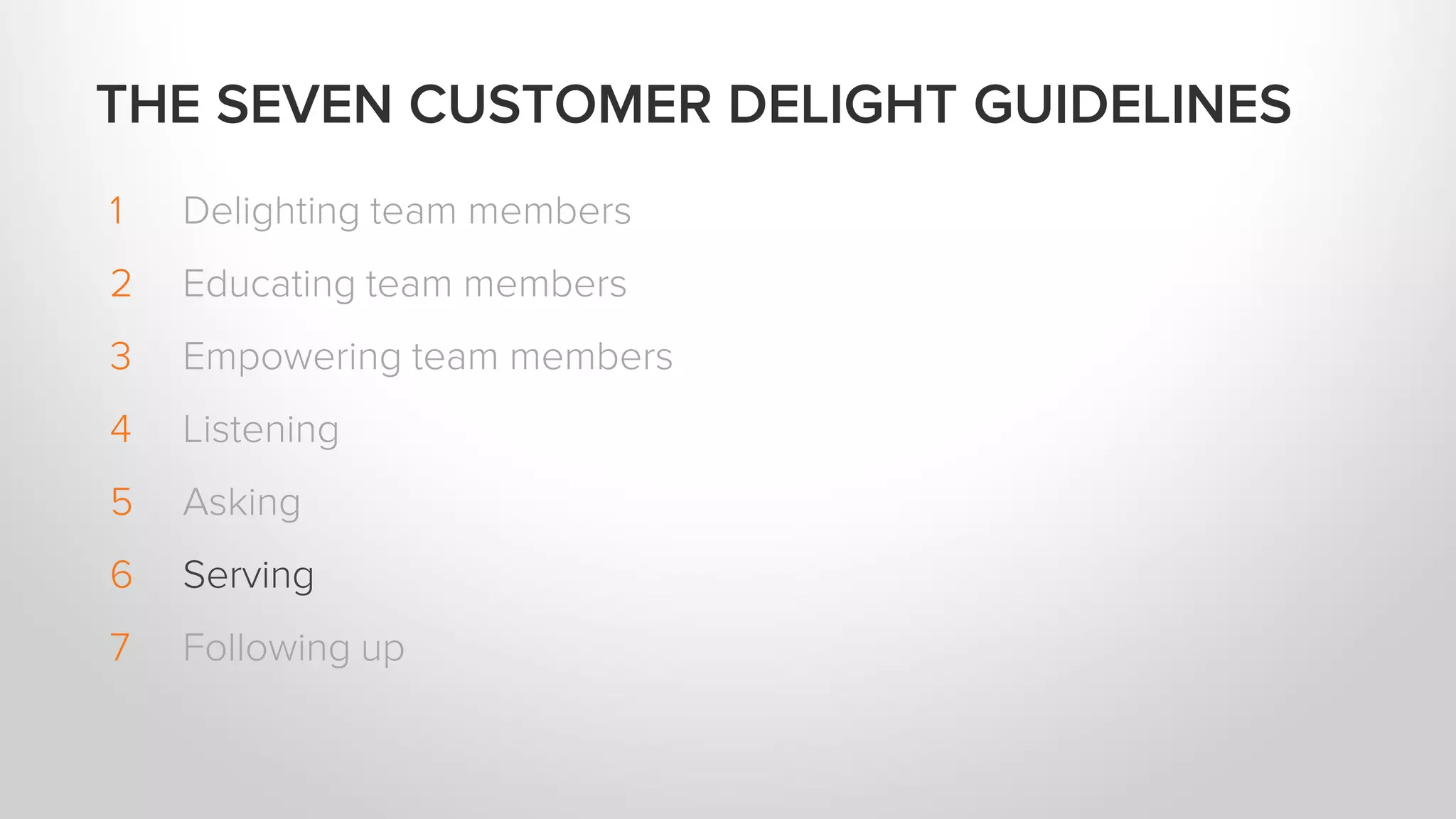 1 Delighting team members
2 Educating team members
3 Empowering team members
4 Listening
5 Asking
6 Serving
7 Following up
THE SEVEN CUSTOMER DELIGHT GUIDELINES
 