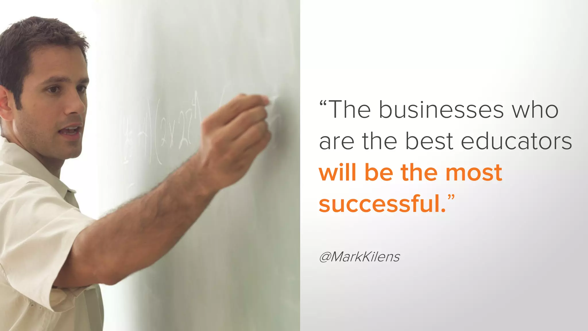 “The businesses who
are the best educators
will be the most
successful.”
@MarkKilens
 