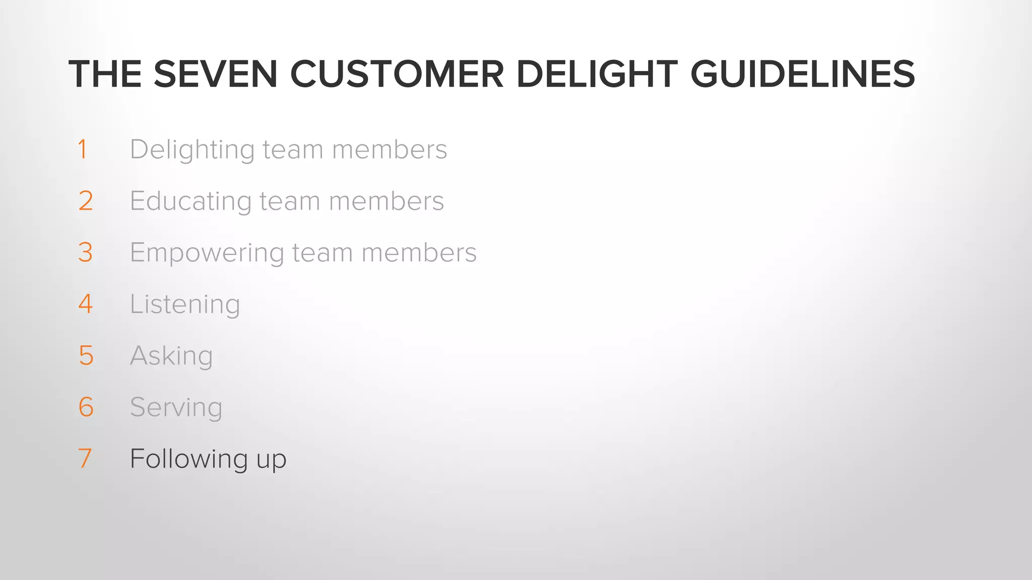 1 Delighting team members
2 Educating team members
3 Empowering team members
4 Listening
5 Asking
6 Serving
7 Following up
THE SEVEN CUSTOMER DELIGHT GUIDELINES
 