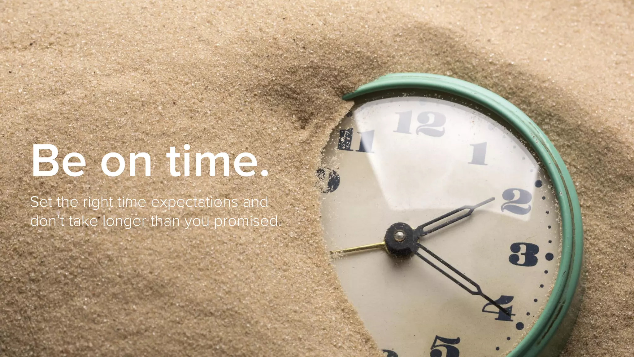 Be on time.
Set the right time expectations and
don’t take longer than you promised.
 