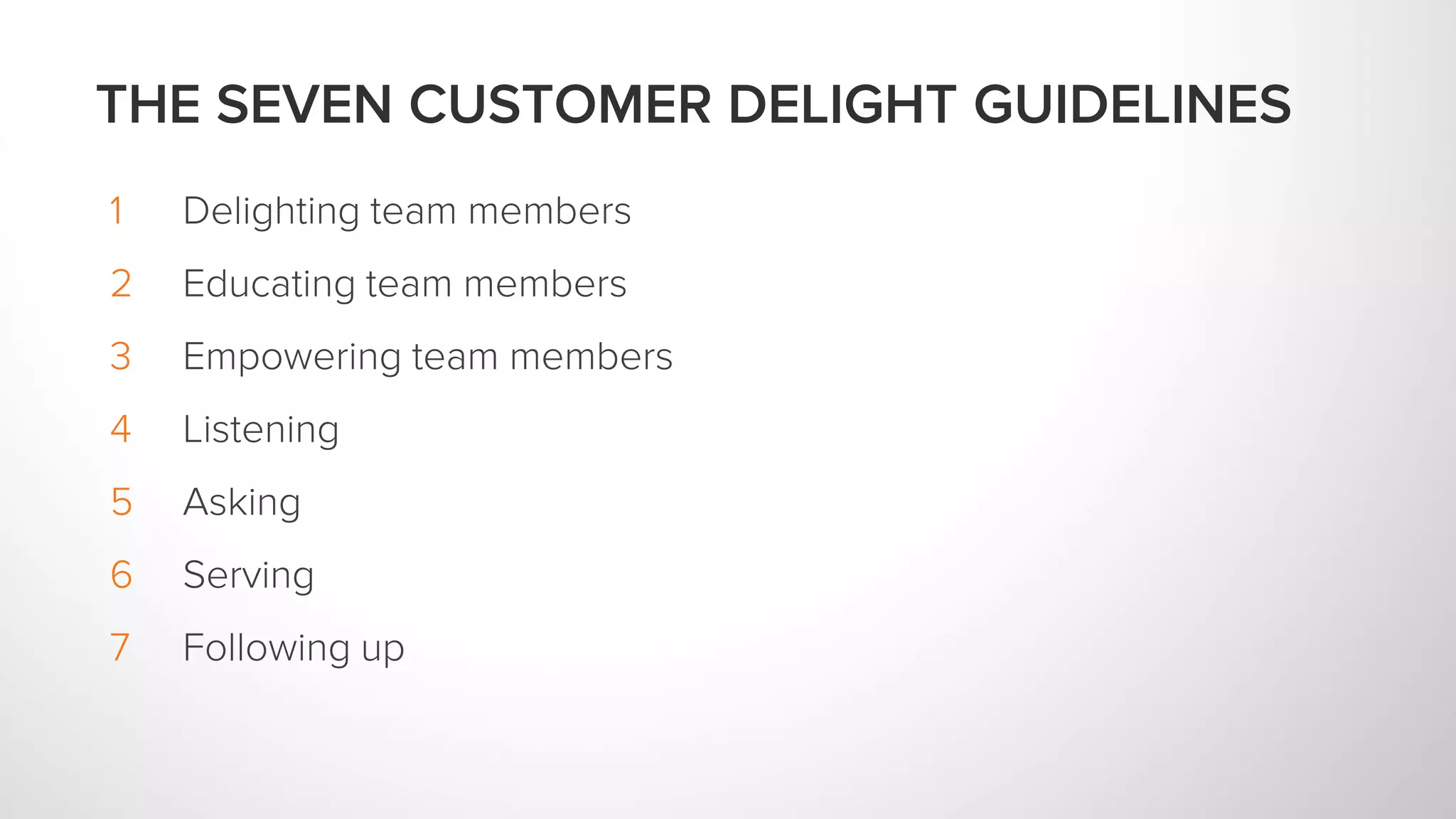 1 Delighting team members
2 Educating team members
3 Empowering team members
4 Listening
5 Asking
6 Serving
7 Following up
THE SEVEN CUSTOMER DELIGHT GUIDELINES
 