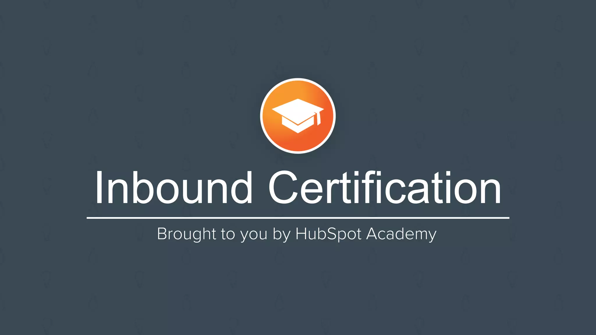 Inbound Certification
Brought to you by HubSpot Academy
 