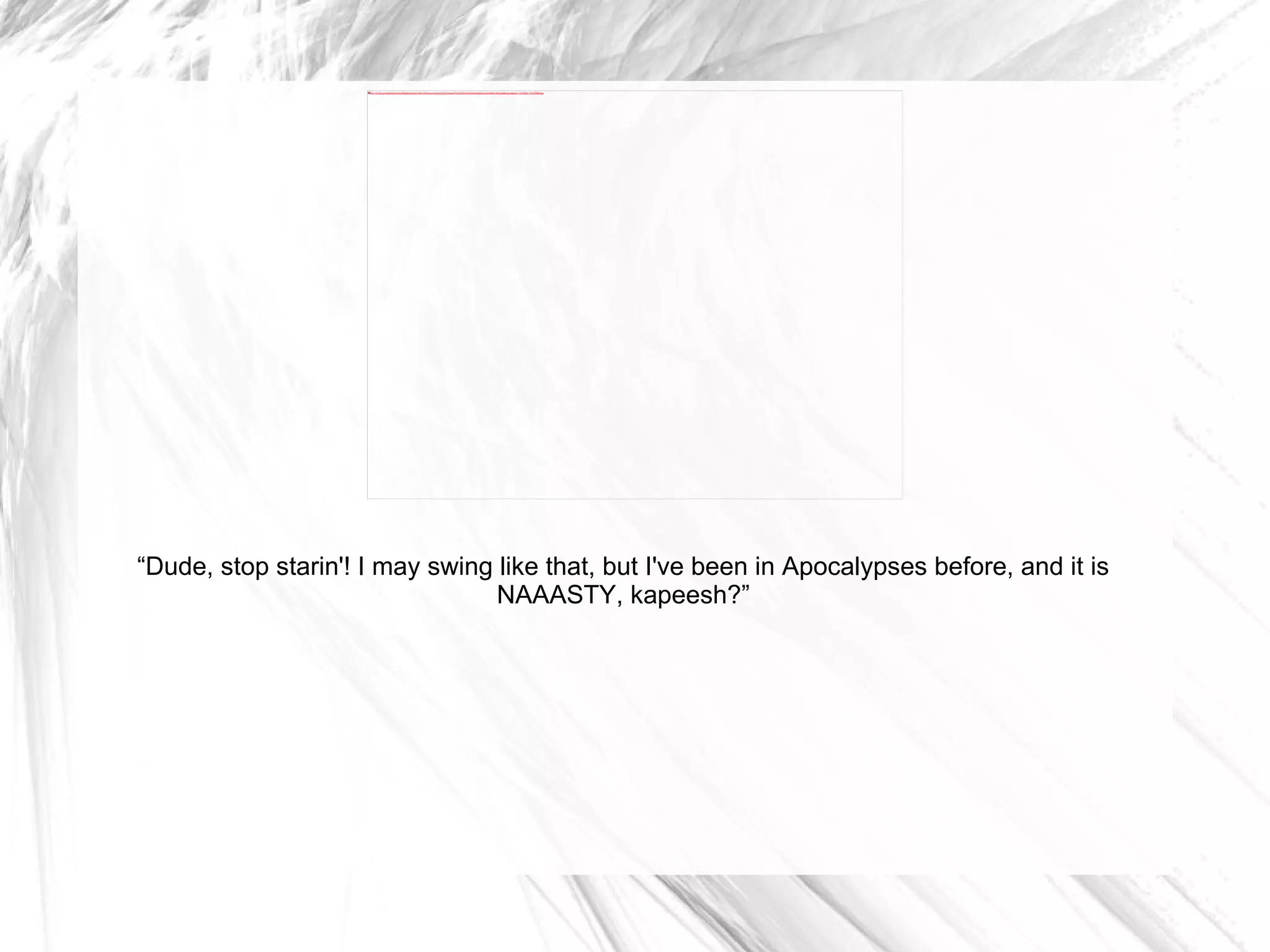 “ Dude, stop starin'! I may swing like that, but I've been in Apocalypses before, and it is NAAASTY, kapeesh?” 