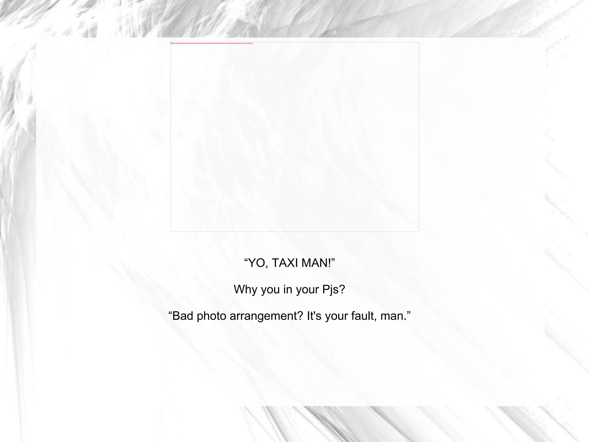 “ YO, TAXI MAN!” Why you in your Pjs? “ Bad photo arrangement? It's your fault, man.” 