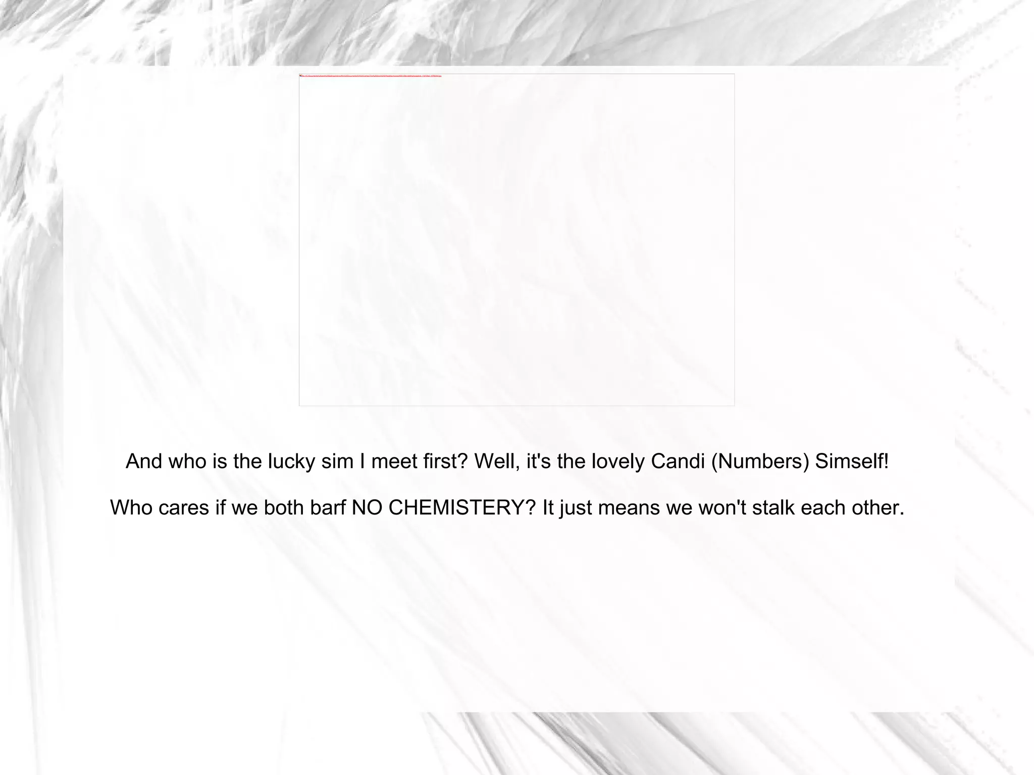And who is the lucky sim I meet first? Well, it's the lovely Candi (Numbers) Simself! Who cares if we both barf NO CHEMISTERY? It just means we won't stalk each other. 